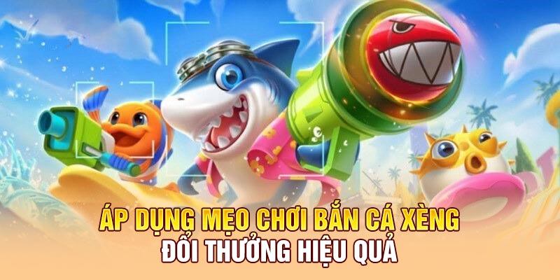 Áp dụng mẹo chơi bắn cá xèng đổi thưởng hiệu quả