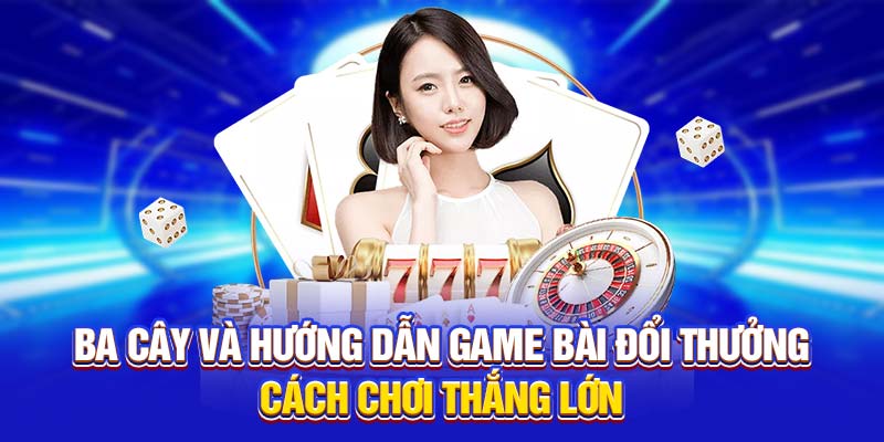 Ba cây và hướng dẫn game bài đổi thưởng cách chơi thắng lớn