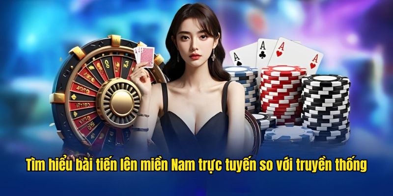 Tìm hiểu bài tiến lên miền Nam trực tuyến so với truyền thống