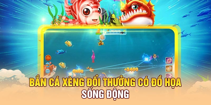 Bắn cá xèng đổi thưởng có đồ họa sống động