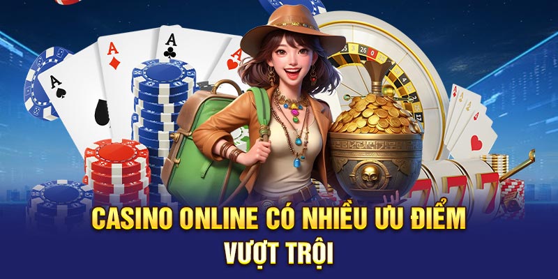 Casino online có nhiều ưu điểm vượt trội