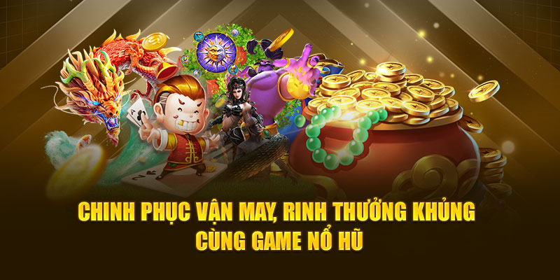 Chinh phục vận may, rinh thưởng khủng cùng game nổ hũ