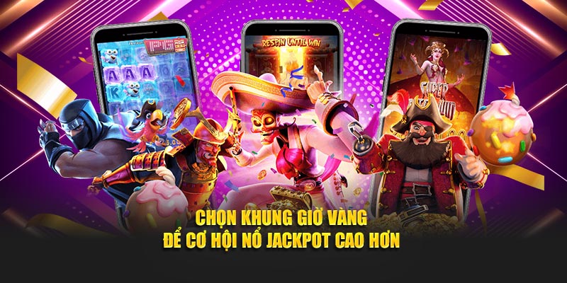 Chọn khung giờ vàng để cơ hội nổ Jackpot cao hơn