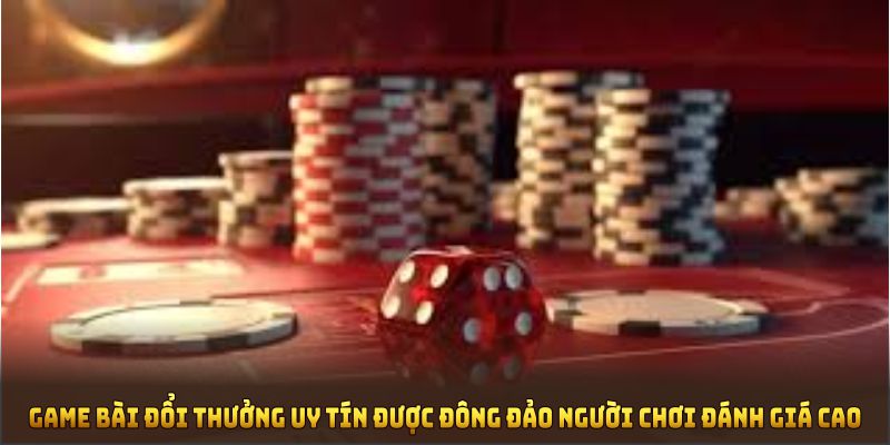 Game bài đổi thưởng uy tín được đông đảo người chơi đánh giá cao