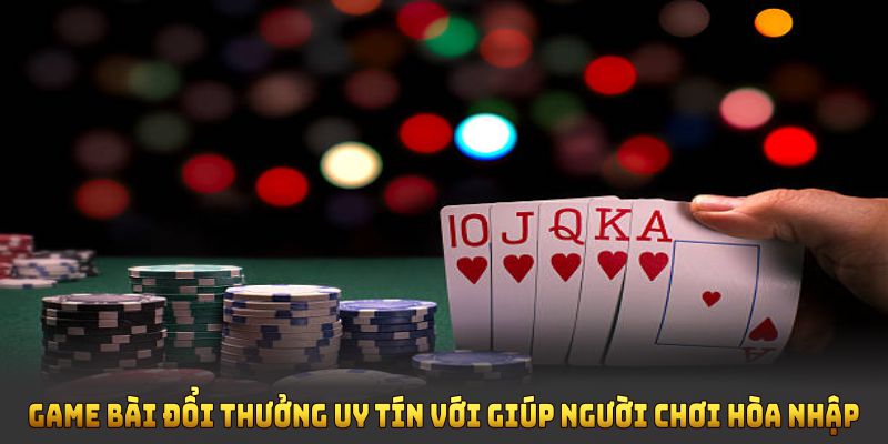 Game bài đổi thưởng uy tín với giúp người chơi hòa nhập