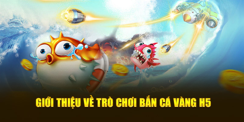 Giới thiệu về trò chơi bắn cá vàng H5