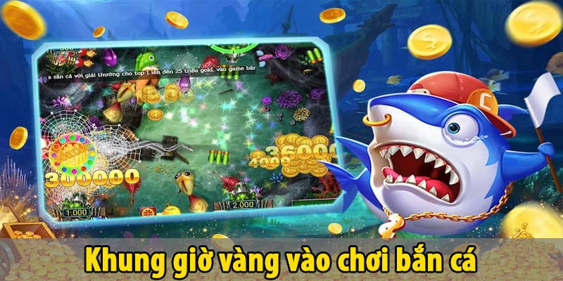 khung giờ vàng vào chơi bắn cá