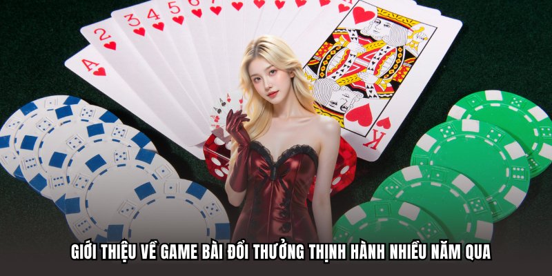 Giới thiệu về game bài đổi thưởng thịnh hành nhiều năm qua