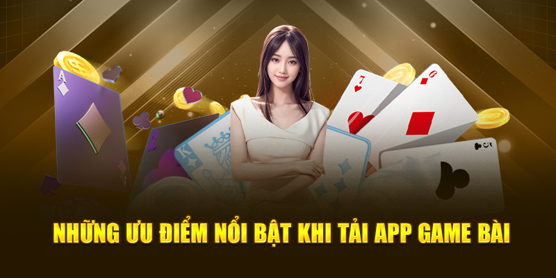 Những ưu điểm nổi bật khi tải app game bài đổi thưởng