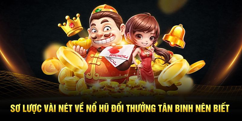 Sơ lược vài nét về nổ hũ đổi thưởng tân binh nên biết