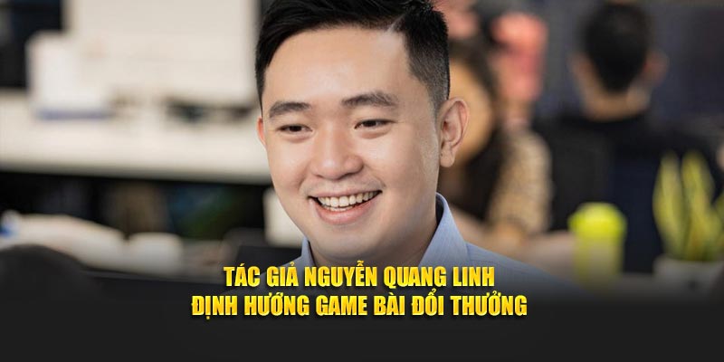 Tác giả Nguyễn Quang Linh định hướng game bài đổi thưởng