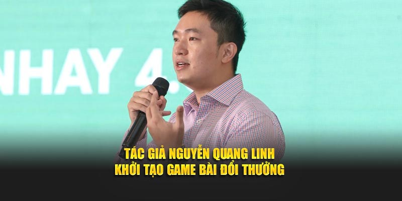 Tác giả Nguyễn Quang Linh khởi tạo game bài đổi thưởng